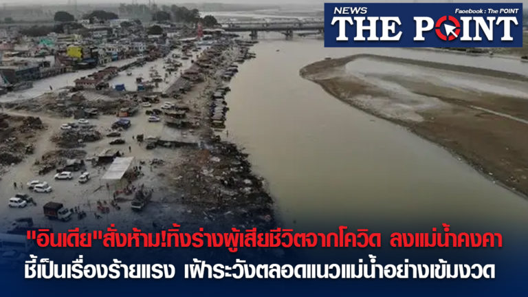 “อินเดีย”สั่งห้าม!ทิ้งร่างผู้เสียชีวิตจากโควิด ลงแม่น้ำคงคา ชี้เป็นเรื่องร้ายแรง เฝ้าระวังตลอดแนวแม่น้ำอย่างเข้มงวด