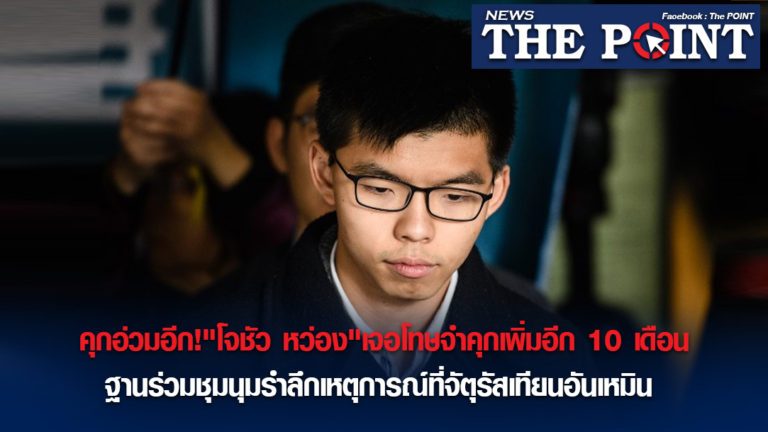 คุกอ่วมอีก!”โจชัว หว่อง”เจอโทษจำคุกเพิ่มอีก 10 เดือน ฐานร่วมชุมนุมรำลึกเหตุการณ์ที่จัตุรัสเทียนอันเหมิน 