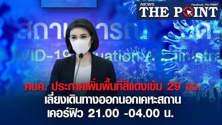 ศบค. ประกาศเพิ่มพื้นที่สีแดงเข้ม 29 จว.เลี่ยงเดินทางออกนอกเคหะสถาน เคอร์ฟิว 21.00 -04.00 น.