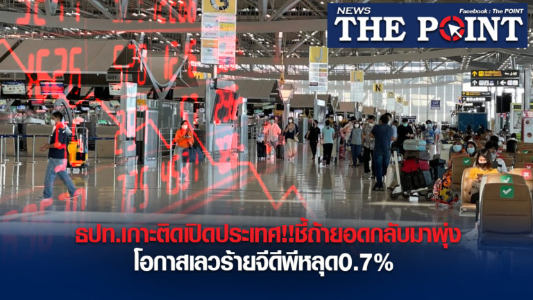 ธปท.เกาะติดเปิดประเทศ!!ชี้ถ้ายอดกลับมาพุ่งโอกาสเลวร้ายจีดีพีหลุด0.7%