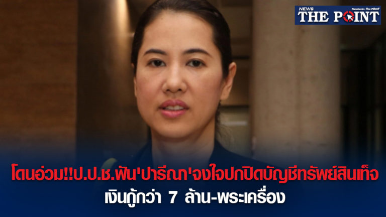 โดนอ่วม!!ป.ป.ช.ฟัน’ปารีณา’จงใจปกปิดบัญชีทรัพย์สินเท็จ เงินกู้กว่า 7 ล้าน-พระเครื่อง