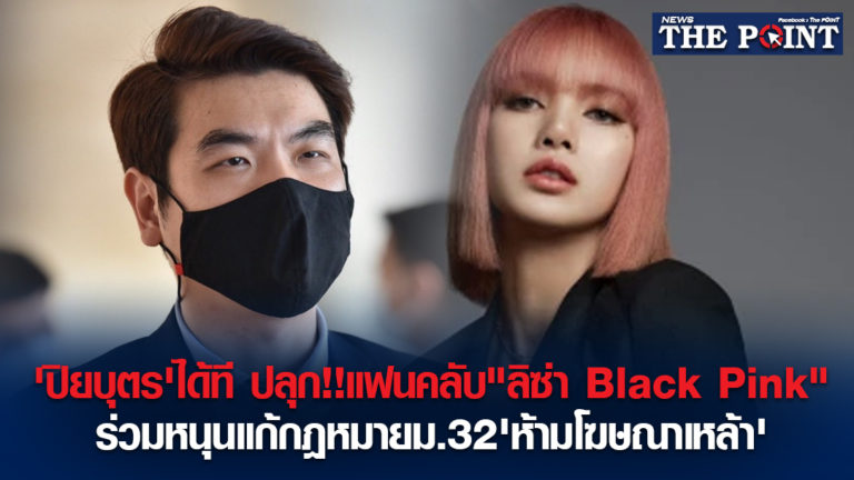 ‘ปิยบุตร’ได้ที ปลุก!!แฟนคลับ”ลิซ่า Black Pink”ร่วมหนุนแก้กฎหมายม.32’ห้ามโฆษณาเหล้า’