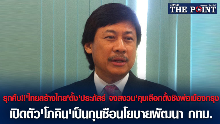 รุกคืบ!!’ไทยสร้างไทย’ตั้ง’ประภัสร์ จงสงวน’คุมเลือกตั้งชิงพ่อเมืองกรุง เปิดตัว’โภคิน’เป็นกุนซือนโยบายพัฒนา กทม.