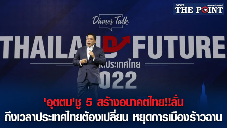 ‘อุตตม’ชู 5 สร้างอนาคตไทย!!ลั่นถึงเวลาประเทศไทยต้องเปลี่ยน หยุดการเมืองร้าวฉาน