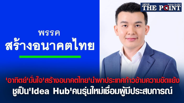 ‘อาทิตย์’มั่นใจ’สร้างอนาคตไทย’นำพาประเทศก้าวข้ามความขัดแย้ง ชูเป็น’Idea Hub’คนรุ่นใหม่เชื่อมผู้มีประสบการณ์