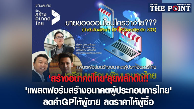 ‘สร้างอนาคตไทย’ลุยผลักดัน!!’แพลตฟอร์มสร้างอนาคตผู้ประกอบการไทย’ลดค่าGPให้ผู้ขาย ลดราคาให้ผู้ซื้อ