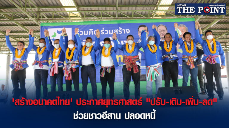 ‘สร้างอนาคตไทย’ ประกาศยุทธศาสตร์ “ปรับ-เติม-เพิ่ม-ลด” ช่วยชาวอีสาน ปลอดหนี้