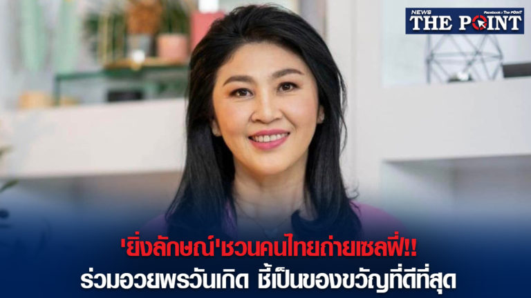 ‘ยิ่งลักษณ์’ชวนคนไทยถ่ายเซลฟี่!!ร่วมอวยพรวันเกิด ชี้เป็นของขวัญที่ดีที่สุด