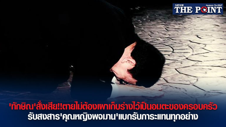 ‘ทักษิณ’สั่งเสีย!!ตายไม่ต้องเผาเก็บร่างไว้เป็นอมตะของครอบครัว รับสงสาร’คุณหญิงพจมาน’แบกรับภาระแทนทุกอย่าง