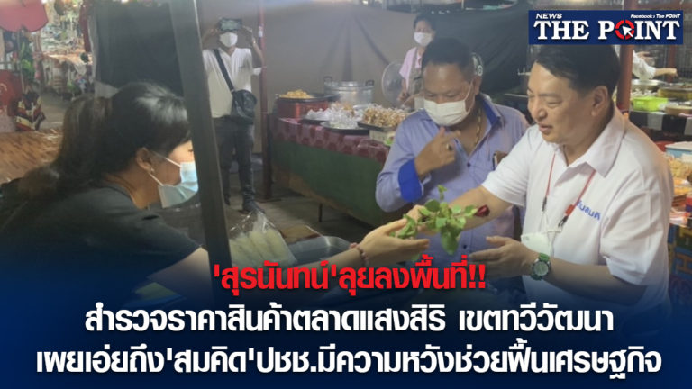 ‘สุรนันทน์’ลุยลงพื้นที่!!สำรวจราคาสินค้าตลาดแสงสิริ เขตทวีวัฒนา เผยเอ่ยถึง’สมคิด’ปชช.มีความหวังช่วยฟื้นเศรษฐกิจ