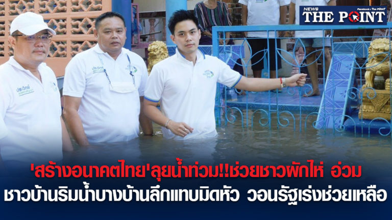 ‘สร้างอนาคตไทย’ลุยน้ำท่วม!!ช่วยชาวผักไห่ อ่วม ชาวบ้านริมน้ำบางบ้านลึกแทบมิดหัว วอนรัฐเร่งช่วยเหลือ