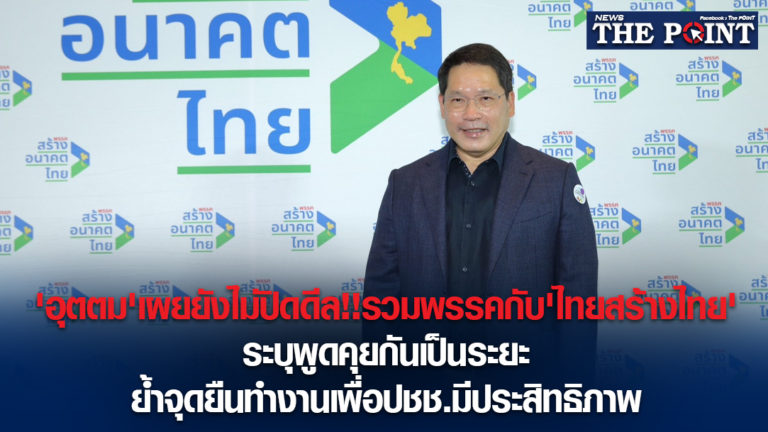 ‘อุตตม’เผยยังไม่ปิดดีล!!รวมพรรคกับ’ไทยสร้างไทย’ระบุพูดคุยกันเป็นระยะ ย้ำจุดยืนทำงานเพื่อปชช.มีประสิทธิภาพ