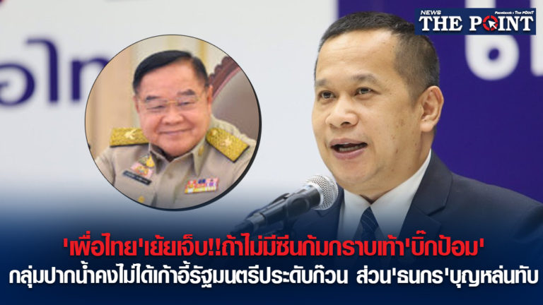 ‘เพื่อไทย’เย้ยเจ็บ!!ถ้าไม่มีซีนก้มกราบเท้า’บิ๊กป้อม’กลุ่มปากน้ำคงไม่ได้เก้าอี้รัฐมนตรีประดับก๊วน ส่วน’ธนกร’บุญหล่นทับ