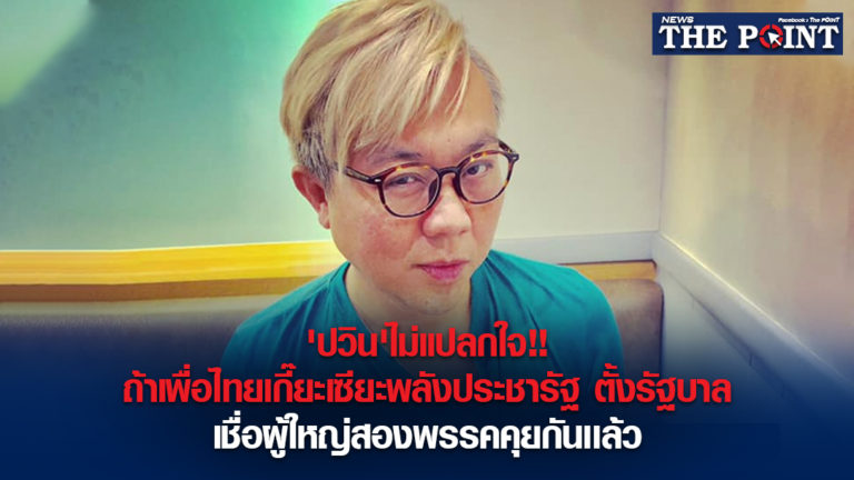 ‘ปวิน’ไม่แปลกใจ!!ถ้าเพื่อไทยเกี๊ยะเซียะพลังประชารัฐ ตั้งรัฐบาล เชื่อผู้ใหญ่สองพรรคคุยกันเเล้ว