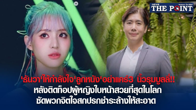 ‘ธันวา’ให้กำลังใจ’ลูกหนัง’อย่าแคร์3 นิ้วรุมบูลลี่!!หลังติดท็อปผู้หญิงใบหน้าสวยที่สุดในโลก ซัดพวกจิตใจสกปรกชำระล้างให้สะอาด