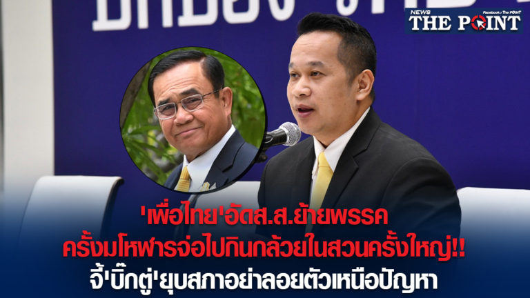 ‘เพื่อไทย’อัดส.ส.ย้ายพรรคครั้งมโหฬารจ่อไปกินกล้วยในสวนครั้งใหญ่!!จี้’บิ๊กตู่’ยุบสภาอย่าลอยตัวเหนือปัญหา