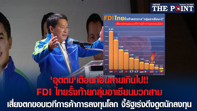 ‘อุตตม’เตือนก่อนสายเกินไป!!FDI ไทยรั้งท้ายกลุ่มอาเซียนบวกสาม เสี่ยงตกขอบเวทีการค้าการลงทุนโลก จี้รัฐเร่งดึงดูดนักลงทุน