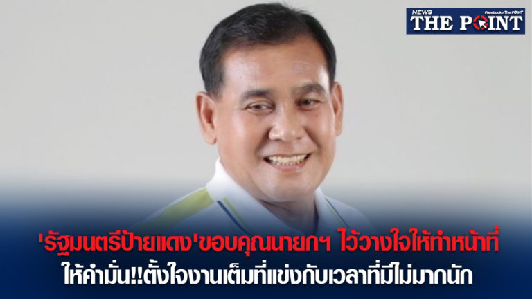 ‘รัฐมนตรีป้ายแดง’ขอบคุณนายกฯ ไว้วางใจให้ทำหน้าที่ ให้คำมั่น!!ตั้งใจงานเต็มที่แข่งกับเวลาที่มีไม่มากนัก