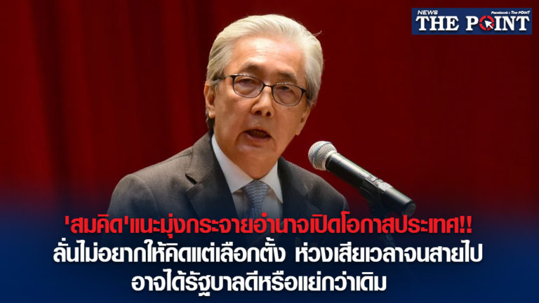 ‘สมคิด’แนะมุ่งกระจายอำนาจเปิดโอกาสประเทศ!!ลั่นไม่อยากให้คิดแต่เลือกตั้ง ห่วงเสียเวลาจนสายไปอาจได้รัฐบาลดีหรือแย่กว่าเดิม 