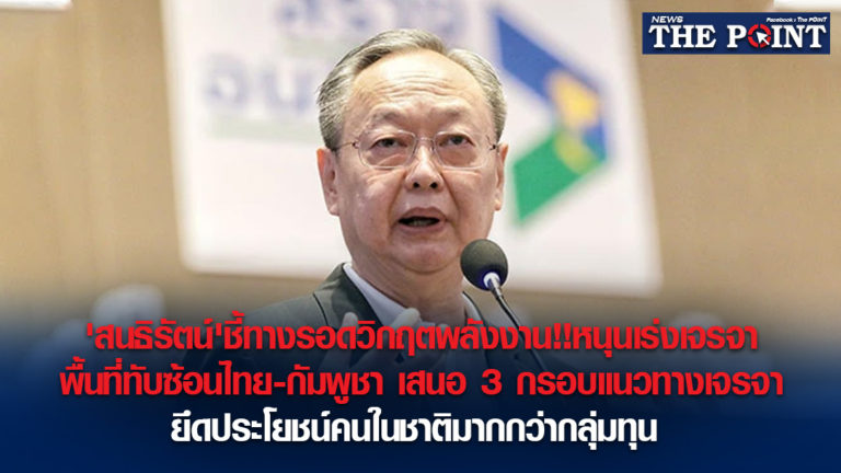 ‘สนธิรัตน์’ชี้ทางรอดวิกฤตพลังงาน!!หนุนเร่งเจรจา พื้นที่ทับซ้อนไทย-กัมพูชา เสนอ 3 กรอบแนวทางเจรจา ยึดประโยชน์คนในชาติมากกว่ากลุ่มทุน