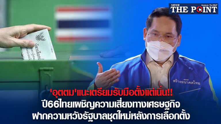 ‘อุตตม’แนะเตรียมรับมือตั้งแต่เนิ่น!!ปี66ไทยเผชิญความเสี่ยงทางเศรษฐกิจ ฝากความหวังรัฐบาลชุดใหม่หลังการเลือกตั้ง