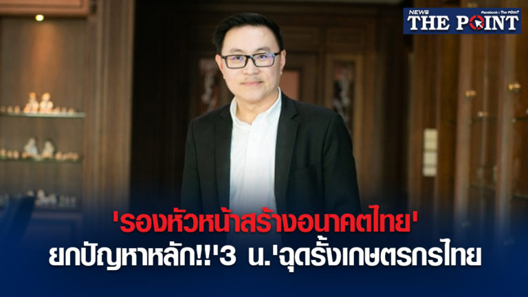 ‘รองหัวหน้าสร้างอนาคตไทย’ยกปัญหาหลัก!!’3 น.’ฉุดรั้งเกษตรกรไทย