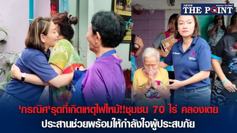 ‘กรณิศ’รุดที่เกิดเหตุไฟไหม้!!ชุมชน 70 ไร่ คลองเตย ประสานช่วยพร้อมให้กำลังใจผู้ประสบภัย