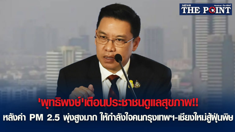 ‘พุทธิพงษ์’เตือนประชาชนดูแลสุขภาพ!!หลังค่า PM 2.5 พุ่งสูงมาก ให้กำลังใจคนกรุงเทพฯ-เชียงใหม่สู้ฝุ่นพิษ