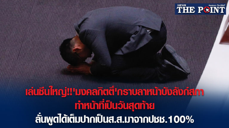 เล่นซีนใหญ่!!’มงคลกิตติ์’กราบลาหน้าบังลังก์สภา ทำหน้าที่เป็นวันสุดท้าย ลั่นพูดได้เต็มปากเป็นส.ส.มาจากปชช.100%