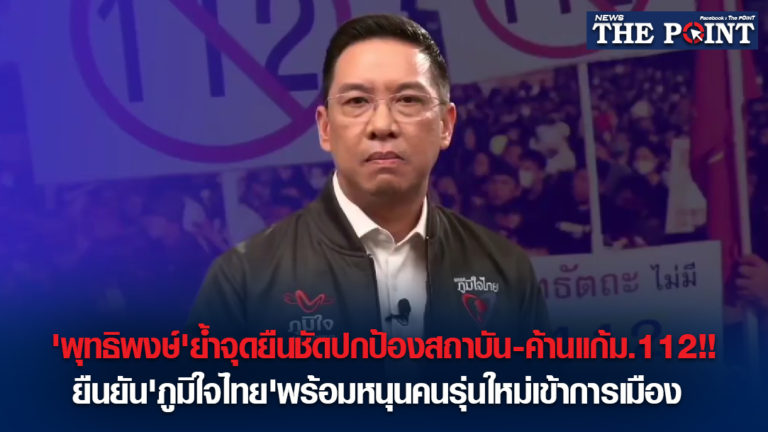 ‘พุทธิพงษ์’ย้ำจุดยืนชัดปกป้องสถาบัน-ค้านแก้ม.112!!ยืนยัน’ภูมิใจไทย’พร้อมหนุนคนรุ่นใหม่เข้าการเมือง