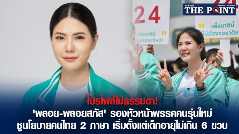 โปรไฟล์ไม่ธรรมดา! ‘พลอย-พลอยสภัส’ รองหัวหน้าพรรคคนรุ่นใหม่ ชูนโยบายคนไทย 2 ภาษา เริ่มตั้งแต่เด็กอายุไม่เกิน 6 ขวบ