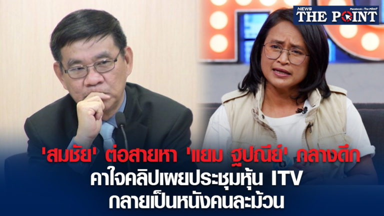 ‘สมชัย’ ต่อสายหา ‘แยม ฐปณีย์’ กลางดึก คาใจคลิปเผยประชุมหุ้น ITV กลายเป็นหนังคนละม้วน