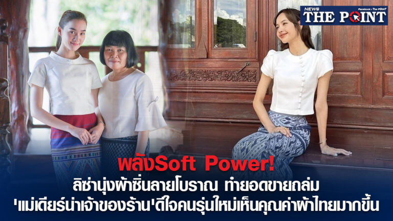 พลังSoft Power! ลิซ่านุ่งผ้าซิ่นลายโบราณ ทำยอดขายถล่ม ‘แม่เดียร์น่าเจ้าของร้าน’ดีใจคนรุ่นใหม่เห็นคุณค่าผ้าไทยมากขึ้น