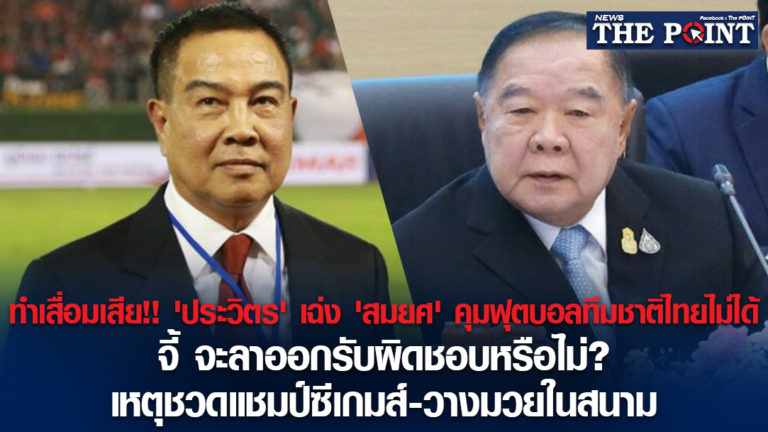 ทำเสื่อมเสีย!! ‘ประวิตร’ เฉ่ง ‘สมยศ’ คุมฟุตบอลทีมชาติไทยไม่ได้ จี้ จะลาออกรับผิดชอบหรือไม่? เหตุชวดแชมป์ซีเกมส์-วางมวยในสนาม