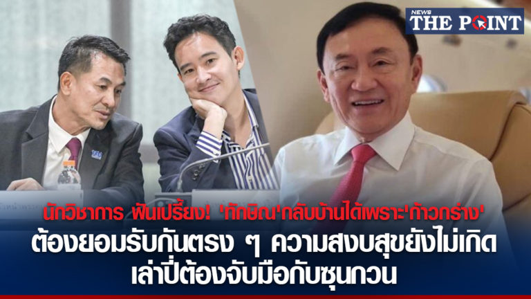 นักวิชาการ ฟันเปรี้ยง! ‘ทักษิณ’กลับบ้านได้เพราะ’ก้าวกร่าง’ ต้องยอมรับกันตรง ๆ ความสงบสุขยังไม่เกิด เล่าปี่ต้องจับมือกับซุนกวน