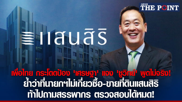 เพื่อไทย กระโดดป้อง ‘เศรษฐา’ แจง ‘ชูวิทย์’ พูดไม่จริง! ย้ำว่าที่นายกฯไม่เกี่ยวซื้อ-ขายที่ดินแสนสิริ ท้าไปถามสรรพากร ตรวจสอบได้หมด!