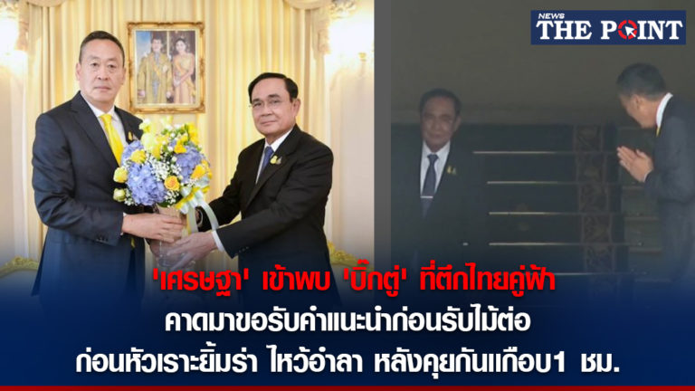 ‘เศรษฐา’ เข้าพบ ‘บิ๊กตู่’ ที่ตึกไทยคู่ฟ้า คาดมาขอรับคำแนะนำก่อนรับไม้ต่อ ก่อนหัวเราะยิ้มร่า ไหว้อำลา หลังคุยกันเเกือบ1 ชม.