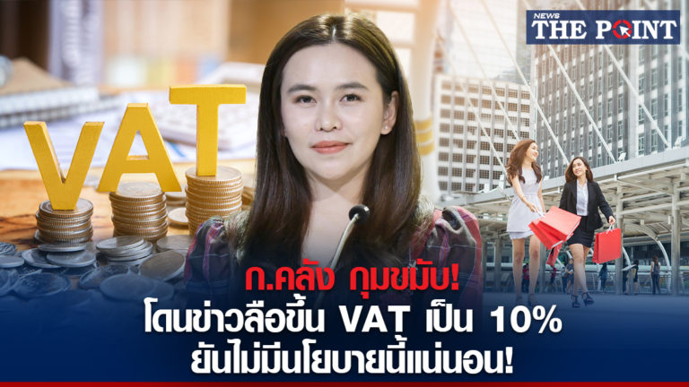 ก.คลัง กุมขมับ! โดนข่าวลือขึ้น VAT เป็น 10% ยันไม่มีนโยบายนี้แน่นอน!