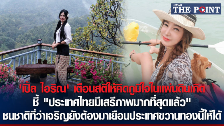 ‘เปิ้ล ไอริณ’ เตือนสติให้คิดภูมิใจในแผ่นดินเกิด ชี้ “ประเทศไทยมีเสรีภาพมากที่สุดแล้ว” ชนชาติที่ว่าเจริญยังต้องมาเยือนประเทศขวานทองนี้ให้ได้