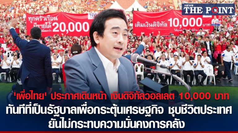 ‘เพื่อไทย’ ประกาศเดินหน้า เงินดิจิทัลวอลเลต 10,000 บาท ทันทีที่เป็นรัฐบาล เพื่อกระตุ้นเศรษฐกิจ ชุบชีวิตประเทศ ยันไม่กระทบความมั่นคงการคลัง