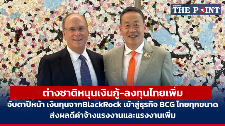 ต่างชาติหนุนเงินกู้-ลงทุนไทยเพิ่ม จับตาปีหน้า เงินทุนจากBlackRock เข้าสู่ธุรกิจ BCG ไทยทุกขนาด ส่งผลดีค่าจ้างแรงงานและแรงงานเพิ่ม