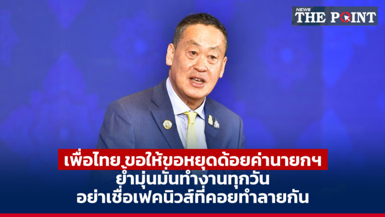 เพื่อไทย ขอให้ขอหยุดด้อยค่านายกฯ ย้ำมุ่นมั่นทำงานทุกวัน อย่าเชื่อเฟคนิวส์ที่คอยทำลายกัน