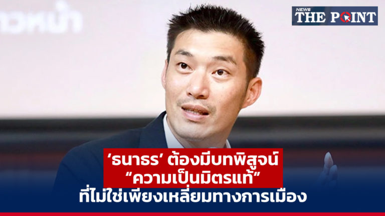 ‘ธนาธร’ ต้องมีบทพิสูจน์ “ความเป็นมิตรแท้” ที่ไม่ใช่เพียงเหลี่ยมทางการเมือง