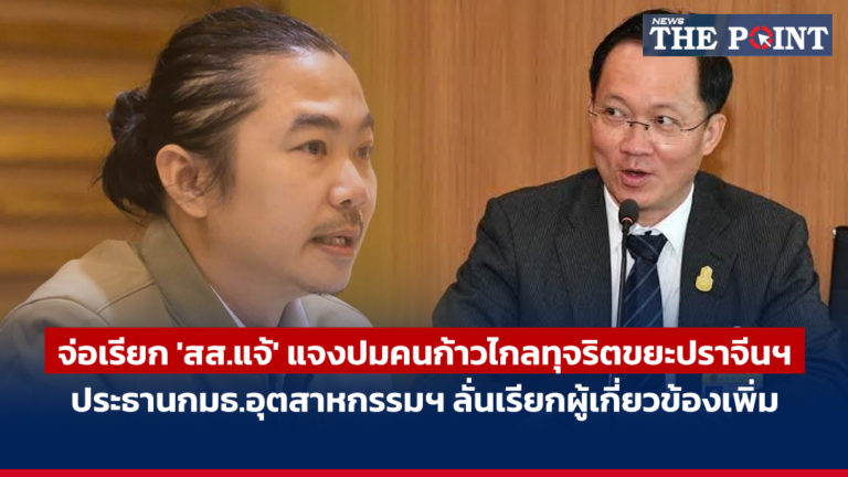 จ่อเรียก ‘สส.แจ้’ แจงปมคนก้าวไกลทุจริตขยะปราจีนฯ ประธานกมธ.อุตสาหกรรมฯ ลั่นเรียกผู้เกี่ยวข้องเพิ่ม