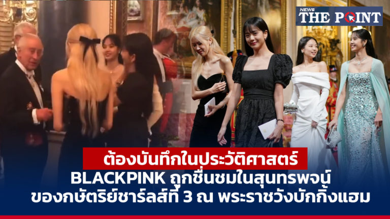 ต้องบันทึกในประวัติศาสตร์ BLACKPINK ถูกชื่นชมในสุนทรพจน์ของกษัตริย์ชาร์ลส์ที่ 3 ณ พระราชวังบักกิ้งแฮม