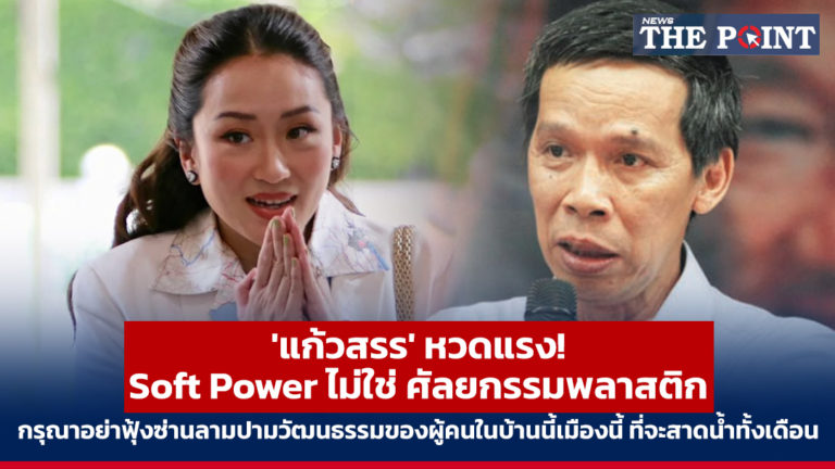 ‘แก้วสรร’ หวดแรง! Soft Power ไม่ใช่ ศัลยกรรมพลาสติก กรุณาอย่าฟุ้งซ่านลามปามวัฒนธรรมของผู้คนในบ้านนี้เมืองนี้ ที่จะสาดน้ำทั้งเดือน