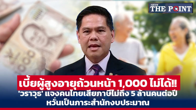 เบี้ยผู้สูงอายุถ้วนหน้า 1,000 ไม่ได้!! ‘วราวุธ’ แจงคนไทยเสียภาษีไม่ถึง 5 ล้านคนต่อปี หวั่นเป็นภาระสำนักงบประมาณ