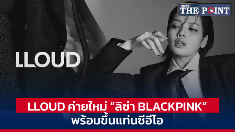 LLOUD ค่ายใหม่ “ลิซ่า BLACKPINK” พร้อมขึ้นแท่นซีอีโอ