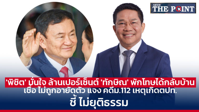 ‘พิชิต’ มั่นใจ ล้านเปอร์เซ็นต์ ‘ทักษิณ’ พักโทษได้กลับบ้าน เชื่อ ไม่ถูกอายัดตัว แจง คดีม.112 เหตุเกิดตปท. ชี้ ไม่ยุติธรรม