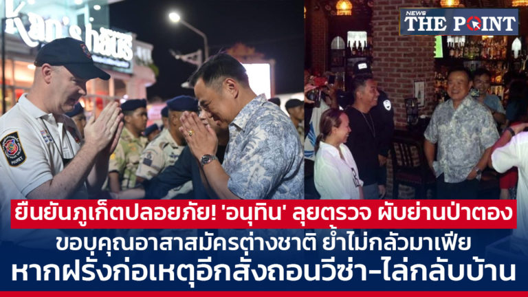 ยืนยันภูเก็ตปลอยภัย! ‘อนุทิน’ ลุยตรวจ ผับย่านป่าตอง ขอบคุณอาสาสมัครต่างชาติ ย้ำไม่กลัวมาเฟีย หากฝรั่งก่อเหตุอีกสั่งถอนวีซ่า-ไล่กลับบ้าน